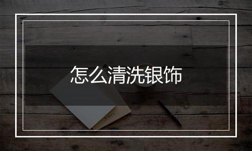 怎么清洗银饰