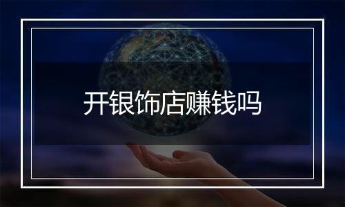 开银饰店赚钱吗