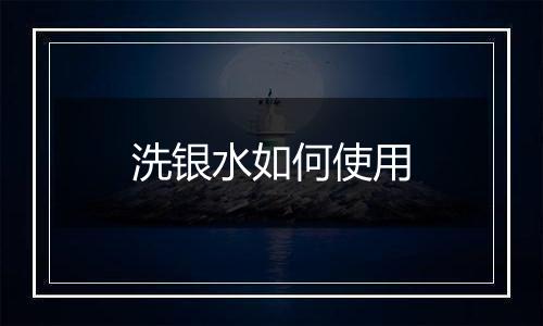 洗银水如何使用