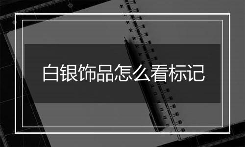 白银饰品怎么看标记