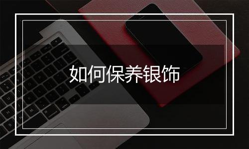 如何保养银饰