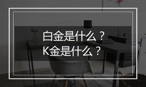 白金是什么?K金是什么?