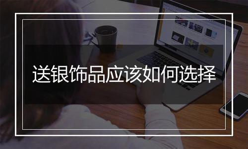 送银饰品应该如何选择