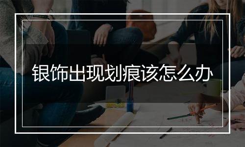 银饰出现划痕该怎么办