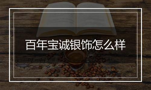 百年宝诚银饰怎么样