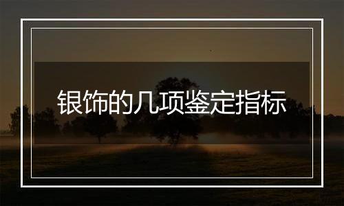 银饰的几项鉴定指标