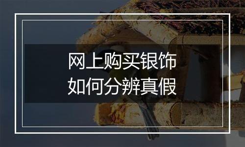 网上购买银饰如何分辨真假