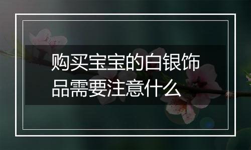 购买宝宝的白银饰品需要注意什么