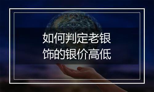 如何判定老银饰的银价高低