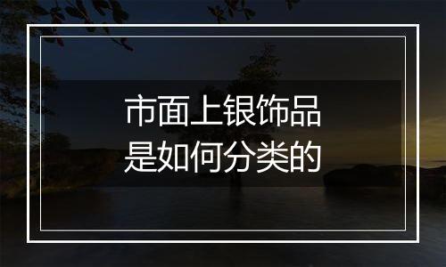 市面上银饰品是如何分类的