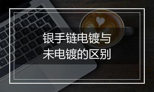 银手链电镀与未电镀的区别