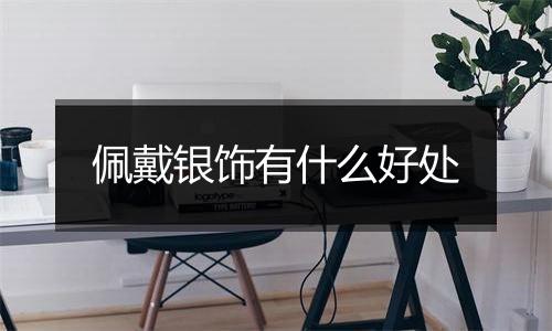 佩戴银饰有什么好处