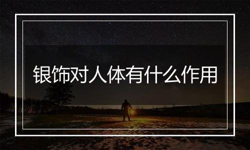 银饰对人体有什么作用
