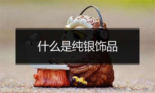 什么是纯银饰品