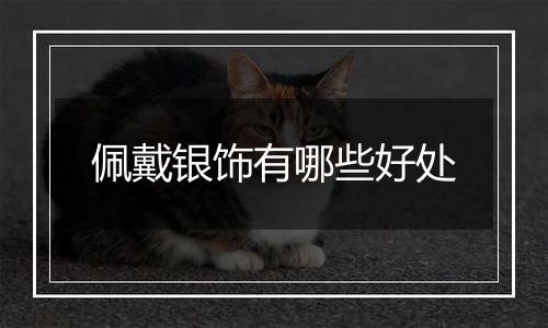 佩戴银饰有哪些好处