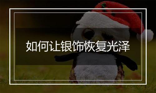 如何让银饰恢复光泽