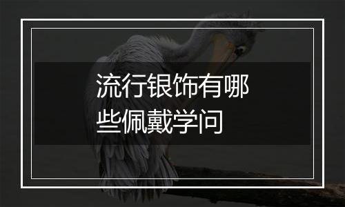 流行银饰有哪些佩戴学问