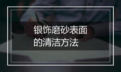 银饰磨砂表面的清洁方法