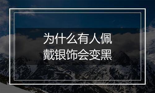 为什么有人佩戴银饰会变黑