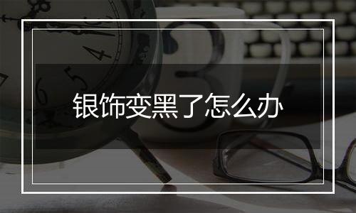 银饰变黑了怎么办