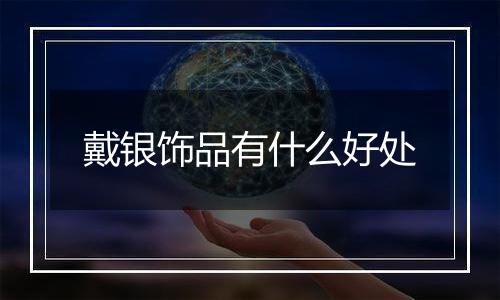戴银饰品有什么好处