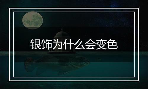 银饰为什么会变色