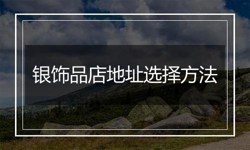 银饰品店地址选择方法