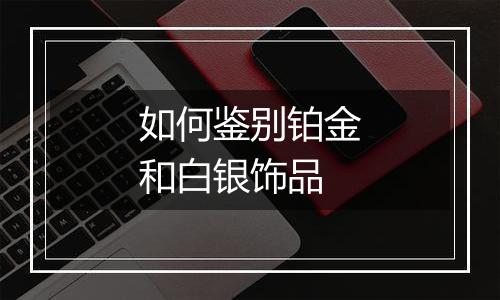 如何鉴别铂金和白银饰品