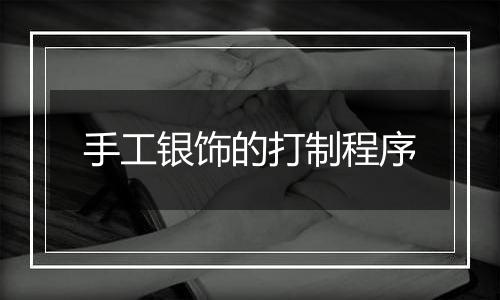 手工银饰的打制程序
