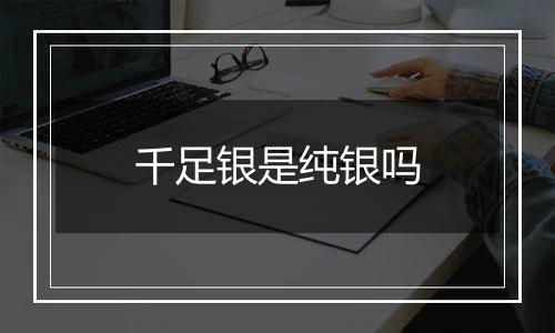 千足银是纯银吗