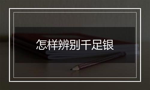 怎样辨别千足银