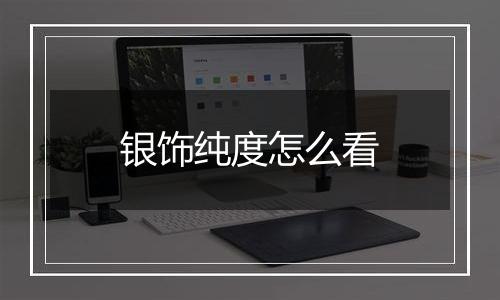 银饰纯度怎么看