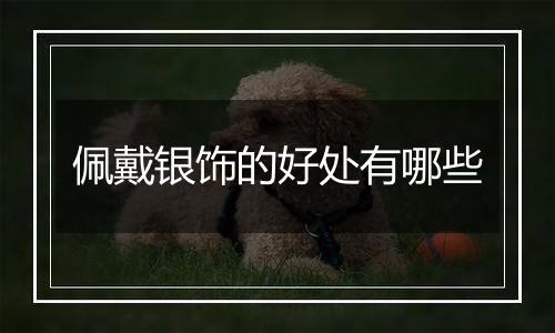佩戴银饰的好处有哪些