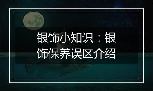 银饰小知识:银饰保养误区介绍