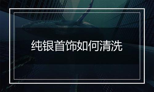 纯银首饰如何清洗