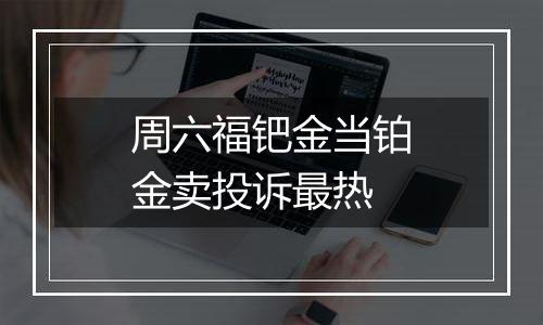 周六福钯金当铂金卖投诉最热