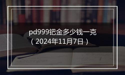 pd999钯金多少钱一克(2024年11月7日)