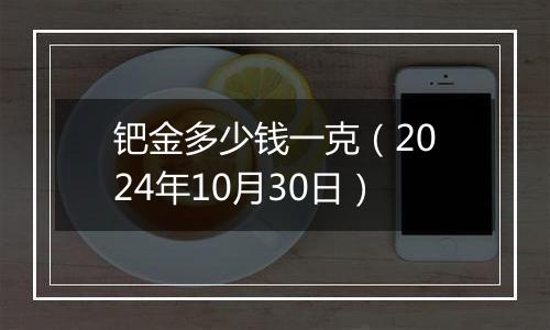 钯金多少钱一克(2024年10月30日)