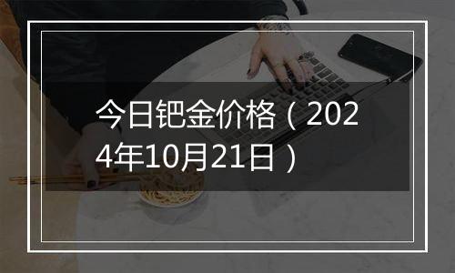今日钯金价格(2024年10月21日)
