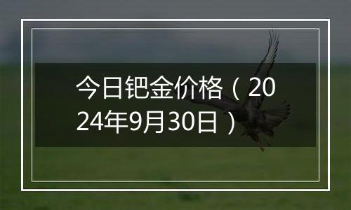 今日钯金价格（2024年9月30日）