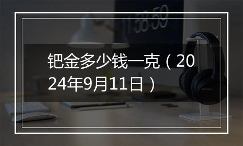钯金多少钱一克（2024年9月11日）