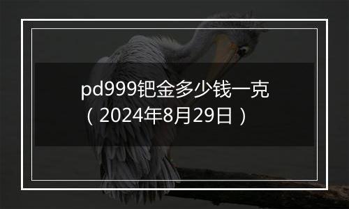 pd999钯金多少钱一克(2024年8月29日)