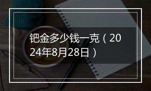 钯金多少钱一克(2024年8月28日)