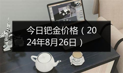 今日钯金价格(2024年8月26日)