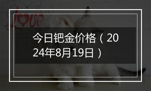 今日钯金价格(2024年8月19日)
