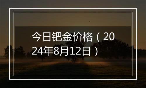 今日钯金价格(2024年8月12日)