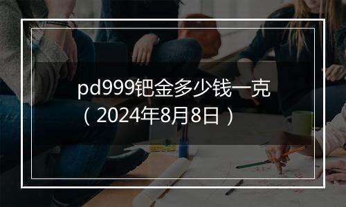 pd999钯金多少钱一克(2024年8月8日)