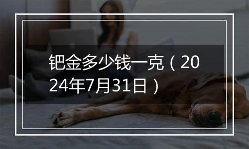 钯金多少钱一克(2024年7月31日)