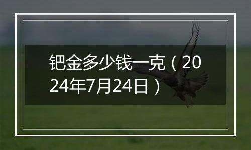 钯金多少钱一克(2024年7月24日)