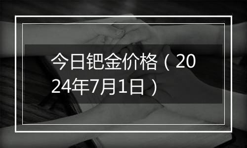 今日钯金价格（2024年7月1日）